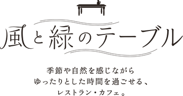 風と緑のテーブル｜季節や自然を感じながらゆったりとした時間を過ごせる、レストラン・カフェ。